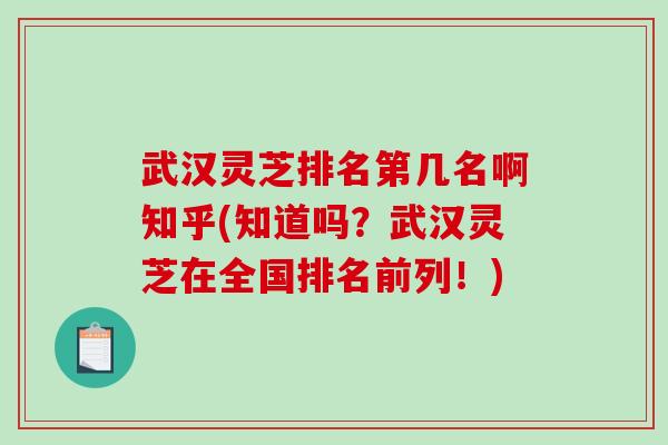 武汉灵芝排名第几名啊知乎(知道吗?武汉灵芝在全国排名前列!)-第1张图片-破壁灵芝孢子粉研究指南 武汉灵芝排名第几名啊知乎(知道吗?武汉灵芝在全国排名前列!)-第1张图片-破壁灵芝孢子粉研究指南