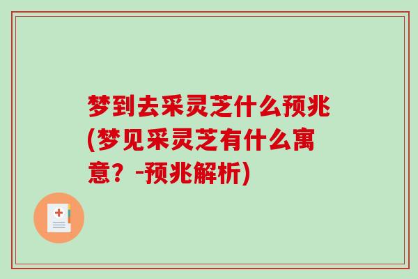 梦到去采灵芝什么预兆(梦见采灵芝有什么寓意?-预兆解析)-第1张图片-破壁灵芝孢子粉研究指南 梦到去采灵芝什么预兆(梦见采灵芝有什么寓意?-预兆解析)-第1张图片-破壁灵芝孢子粉研究指南