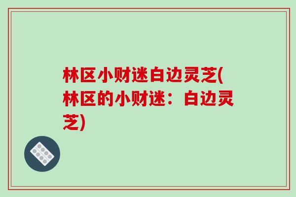 林区小财迷白边灵芝(林区的小财迷:白边灵芝)-第1张图片-破壁灵芝孢子粉研究指南 林区小财迷白边灵芝(林区的小财迷:白边灵芝)-第1张图片-破壁灵芝孢子粉研究指南