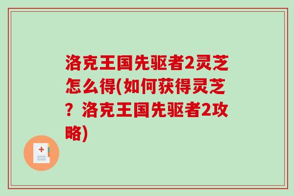 洛克王国先驱者2灵芝怎么得(如何获得灵芝?洛克王国先驱者2攻略)-第1张图片-破壁灵芝孢子粉研究指南 洛克王国先驱者2灵芝怎么得(如何获得灵芝?洛克王国先驱者2攻略)-第1张图片-破壁灵芝孢子粉研究指南
