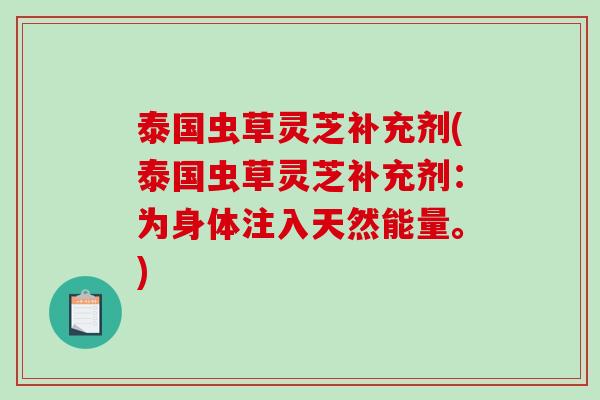 泰国虫草灵芝补充剂(泰国虫草灵芝补充剂:为身体注入天然能量。)-第1张图片-破壁灵芝孢子粉研究指南 泰国虫草灵芝补充剂(泰国虫草灵芝补充剂:为身体注入天然能量。)-第1张图片-破壁灵芝孢子粉研究指南