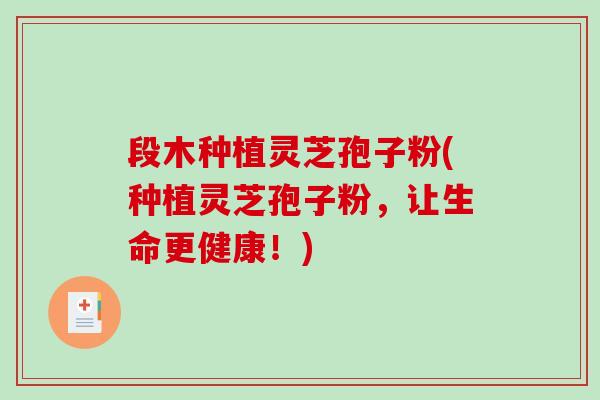 段木种植灵芝孢子粉(种植灵芝孢子粉,让生命更健康!)-第1张图片-破壁灵芝孢子粉研究指南 段木种植灵芝孢子粉(种植灵芝孢子粉,让生命更健康!)-第1张图片-破壁灵芝孢子粉研究指南