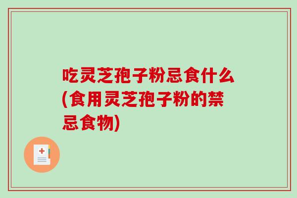 吃灵芝孢子粉忌食什么(食用灵芝孢子粉的禁忌食物)-第1张图片-破壁灵芝孢子粉研究指南 吃灵芝孢子粉忌食什么(食用灵芝孢子粉的禁忌食物)-第1张图片-破壁灵芝孢子粉研究指南
