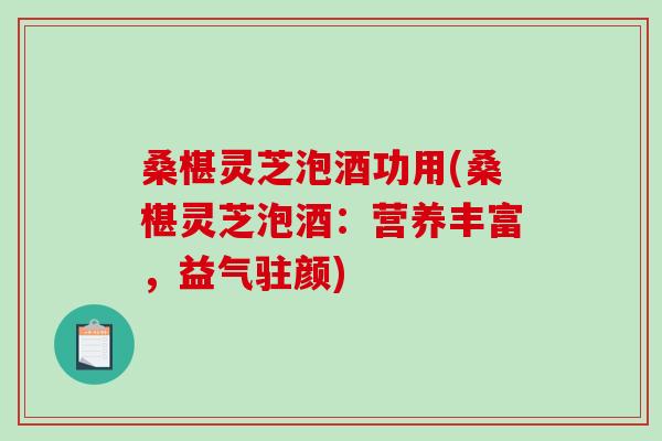 桑椹灵芝泡酒功用(桑椹灵芝泡酒：营养丰富，益气驻颜)-第1张图片-破壁灵芝孢子粉研究指南
