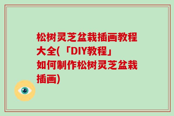 松树灵芝盆栽插画教程大全(「DIY教程」如何制作松树灵芝盆栽插画)-第1张图片-破壁灵芝孢子粉研究指南 松树灵芝盆栽插画教程大全(「DIY教程」如何制作松树灵芝盆栽插画)-第1张图片-破壁灵芝孢子粉研究指南