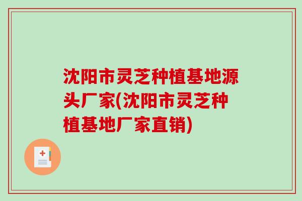 沈阳市灵芝种植基地源头厂家(沈阳市灵芝种植基地厂家直销)-第1张图片-破壁灵芝孢子粉研究指南 沈阳市灵芝种植基地源头厂家(沈阳市灵芝种植基地厂家直销)-第1张图片-破壁灵芝孢子粉研究指南