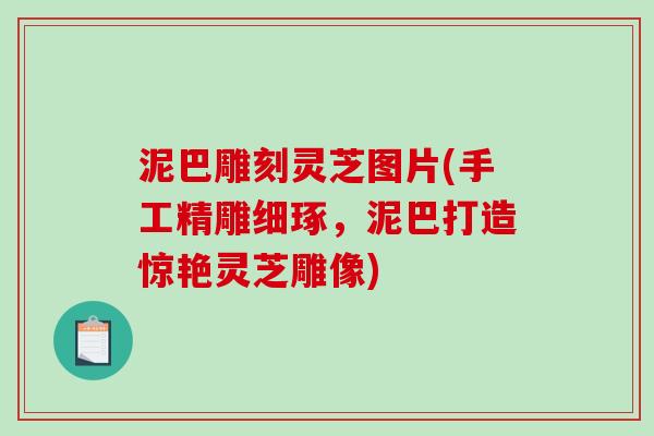 泥巴雕刻灵芝图片(手工精雕细琢,泥巴打造惊艳灵芝雕像)-第1张图片-破壁灵芝孢子粉研究指南 泥巴雕刻灵芝图片(手工精雕细琢,泥巴打造惊艳灵芝雕像)-第1张图片-破壁灵芝孢子粉研究指南
