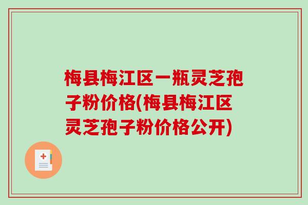 梅县梅江区一瓶灵芝孢子粉价格(梅县梅江区灵芝孢子粉价格公开)-第1张图片-破壁灵芝孢子粉研究指南 梅县梅江区一瓶灵芝孢子粉价格(梅县梅江区灵芝孢子粉价格公开)-第1张图片-破壁灵芝孢子粉研究指南