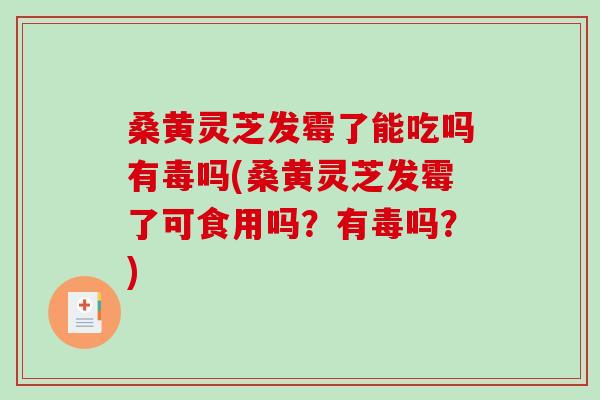桑黄灵芝发霉了能吃吗有毒吗(桑黄灵芝发霉了可食用吗?有毒吗?)-第1张图片-破壁灵芝孢子粉研究指南 桑黄灵芝发霉了能吃吗有毒吗(桑黄灵芝发霉了可食用吗?有毒吗?)-第1张图片-破壁灵芝孢子粉研究指南