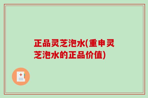 正品灵芝泡水(重申灵芝泡水的正品价值)-第1张图片-破壁灵芝孢子粉研究指南 正品灵芝泡水(重申灵芝泡水的正品价值)-第1张图片-破壁灵芝孢子粉研究指南