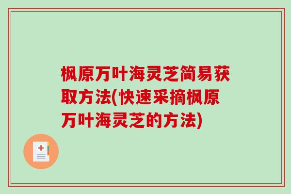 枫原万叶海灵芝简易获取方法(快速采摘枫原万叶海灵芝的方法)-第1张图片-破壁灵芝孢子粉研究指南 枫原万叶海灵芝简易获取方法(快速采摘枫原万叶海灵芝的方法)-第1张图片-破壁灵芝孢子粉研究指南