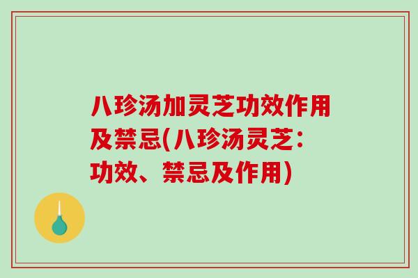 八珍汤加灵芝功效作用及禁忌(八珍汤灵芝:功效、禁忌及作用)-第1张图片-破壁灵芝孢子粉研究指南 八珍汤加灵芝功效作用及禁忌(八珍汤灵芝:功效、禁忌及作用)-第1张图片-破壁灵芝孢子粉研究指南