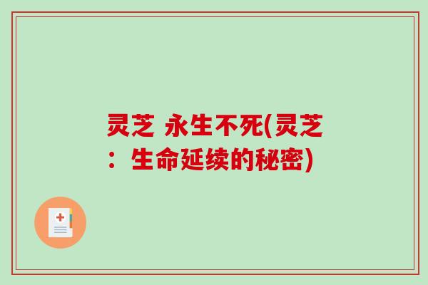 灵芝 永生不死(灵芝:生命延续的秘密)-第1张图片-破壁灵芝孢子粉研究指南 灵芝 永生不死(灵芝:生命延续的秘密)-第1张图片-破壁灵芝孢子粉研究指南
