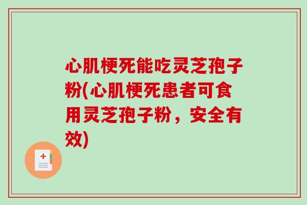 心肌梗死能吃灵芝孢子粉(心肌梗死患者可食用灵芝孢子粉,安全有效)-第1张图片-破壁灵芝孢子粉研究指南 心肌梗死能吃灵芝孢子粉(心肌梗死患者可食用灵芝孢子粉,安全有效)-第1张图片-破壁灵芝孢子粉研究指南
