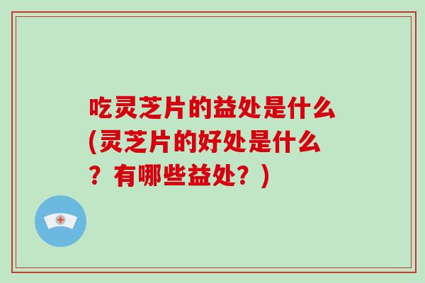 吃灵芝片的益处是什么(灵芝片的好处是什么?有哪些益处?)-第1张图片-破壁灵芝孢子粉研究指南 吃灵芝片的益处是什么(灵芝片的好处是什么?有哪些益处?)-第1张图片-破壁灵芝孢子粉研究指南