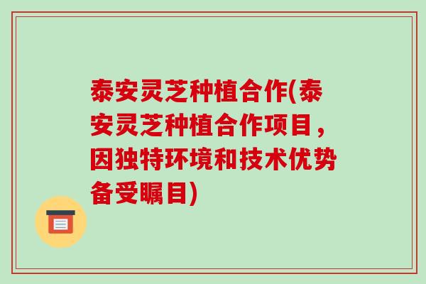 泰安灵芝种植合作(泰安灵芝种植合作项目,因独特环境和技术优势备受瞩目)-第1张图片-破壁灵芝孢子粉研究指南 泰安灵芝种植合作(泰安灵芝种植合作项目,因独特环境和技术优势备受瞩目)-第1张图片-破壁灵芝孢子粉研究指南