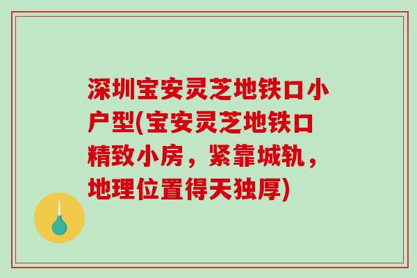 深圳宝安灵芝地铁口小户型(宝安灵芝地铁口精致小房，紧靠城轨，地理位置得天独厚)-第1张图片-破壁灵芝孢子粉研究指南