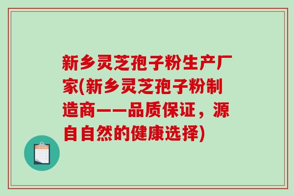 新乡灵芝孢子粉生产厂家(新乡灵芝孢子粉制造商——品质保证,源自自然的健康选择)-第1张图片-破壁灵芝孢子粉研究指南 新乡灵芝孢子粉生产厂家(新乡灵芝孢子粉制造商——品质保证,源自自然的健康选择)-第1张图片-破壁灵芝孢子粉研究指南
