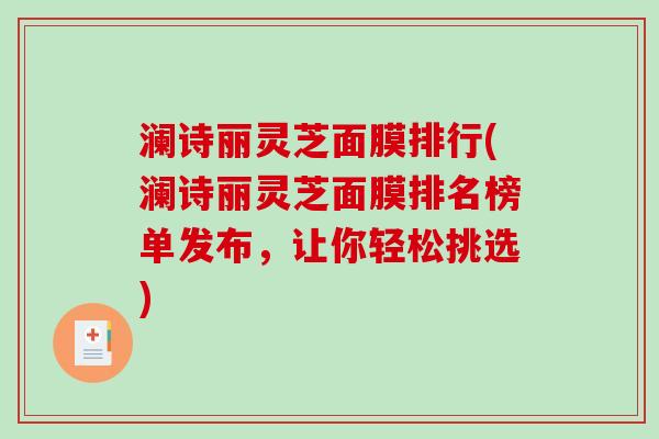 澜诗丽灵芝面膜排行(澜诗丽灵芝面膜排名榜单发布,让你轻松挑选)-第1张图片-破壁灵芝孢子粉研究指南 澜诗丽灵芝面膜排行(澜诗丽灵芝面膜排名榜单发布,让你轻松挑选)-第1张图片-破壁灵芝孢子粉研究指南