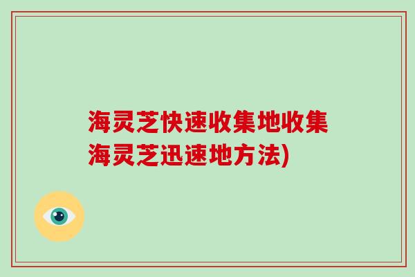 海灵芝快速收集地收集海灵芝迅速地方法)-第1张图片-破壁灵芝孢子粉研究指南 海灵芝快速收集地收集海灵芝迅速地方法)-第1张图片-破壁灵芝孢子粉研究指南