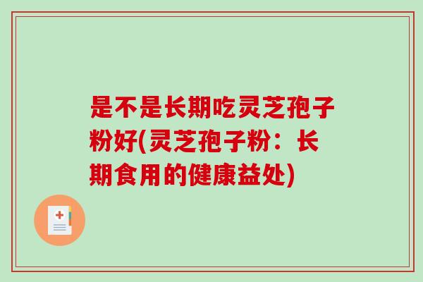是不是长期吃灵芝孢子粉好(灵芝孢子粉：长期食用的健康益处)-第1张图片-破壁灵芝孢子粉研究指南