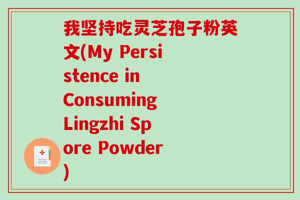 我坚持吃灵芝孢子粉英文(My Persistence in Consuming Lingzhi Spore Powder)-第1张图片-破壁灵芝孢子粉研究指南 我坚持吃灵芝孢子粉英文(My Persistence in Consuming Lingzhi Spore Powder)-第1张图片-破壁灵芝孢子粉研究指南