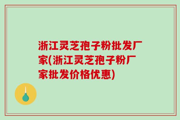 浙江灵芝孢子粉批发厂家(浙江灵芝孢子粉厂家批发价格优惠)-第1张图片-破壁灵芝孢子粉研究指南 浙江灵芝孢子粉批发厂家(浙江灵芝孢子粉厂家批发价格优惠)-第1张图片-破壁灵芝孢子粉研究指南