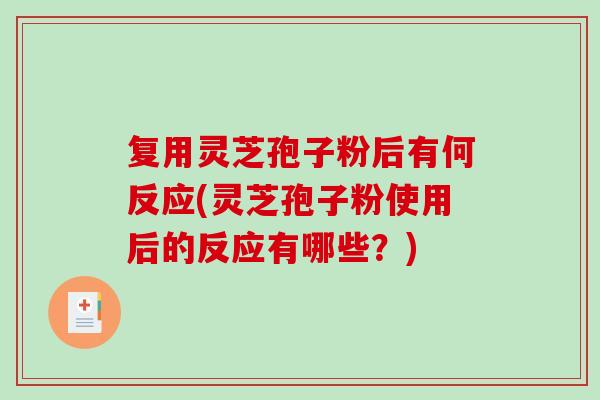 复用灵芝孢子粉后有何反应(灵芝孢子粉使用后的反应有哪些？)-第1张图片-破壁灵芝孢子粉研究指南
