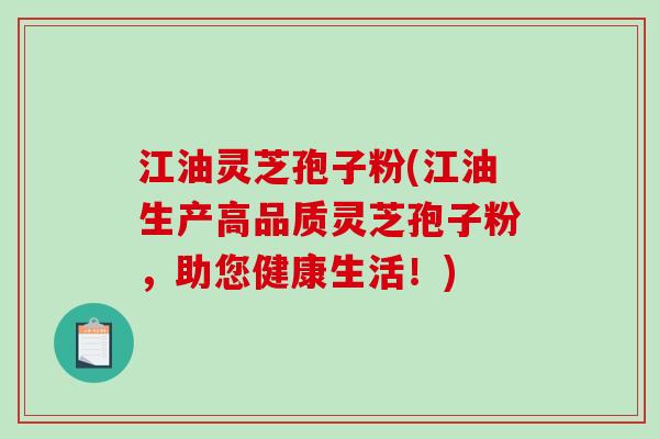 江油灵芝孢子粉(江油生产高品质灵芝孢子粉,助您健康生活!)-第1张图片-破壁灵芝孢子粉研究指南 江油灵芝孢子粉(江油生产高品质灵芝孢子粉,助您健康生活!)-第1张图片-破壁灵芝孢子粉研究指南