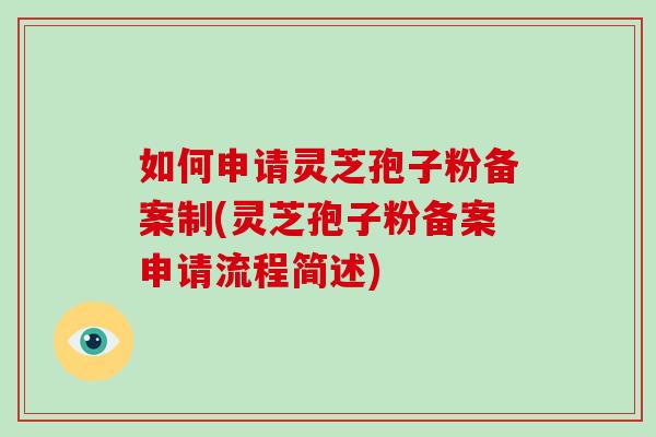 如何申请灵芝孢子粉备案制(灵芝孢子粉备案申请流程简述)-第1张图片-破壁灵芝孢子粉研究指南 如何申请灵芝孢子粉备案制(灵芝孢子粉备案申请流程简述)-第1张图片-破壁灵芝孢子粉研究指南