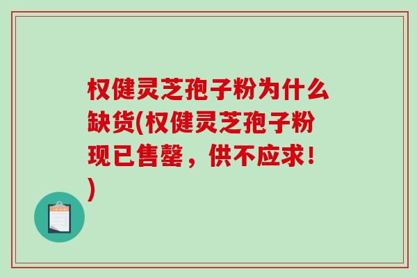 权健灵芝孢子粉为什么缺货(权健灵芝孢子粉现已售罄，供不应求！)-第1张图片-破壁灵芝孢子粉研究指南