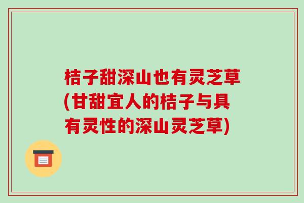 桔子甜深山也有灵芝草(甘甜宜人的桔子与具有灵性的深山灵芝草)-第1张图片-破壁灵芝孢子粉研究指南 桔子甜深山也有灵芝草(甘甜宜人的桔子与具有灵性的深山灵芝草)-第1张图片-破壁灵芝孢子粉研究指南