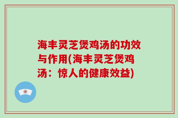 海丰灵芝煲鸡汤的功效与作用(海丰灵芝煲鸡汤:惊人的健康效益)-第1张图片-破壁灵芝孢子粉研究指南 海丰灵芝煲鸡汤的功效与作用(海丰灵芝煲鸡汤:惊人的健康效益)-第1张图片-破壁灵芝孢子粉研究指南