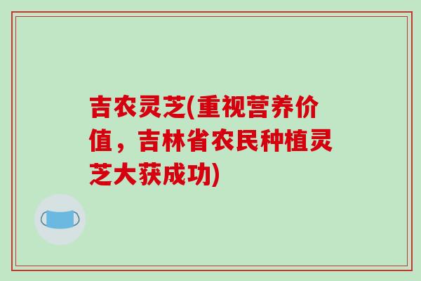 吉农灵芝(重视营养价值,吉林省农民种植灵芝大获成功)-第1张图片-破壁灵芝孢子粉研究指南 吉农灵芝(重视营养价值,吉林省农民种植灵芝大获成功)-第1张图片-破壁灵芝孢子粉研究指南