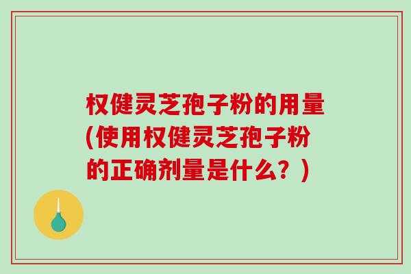 权健灵芝孢子粉的用量(使用权健灵芝孢子粉的正确剂量是什么?)-第1张图片-破壁灵芝孢子粉研究指南 权健灵芝孢子粉的用量(使用权健灵芝孢子粉的正确剂量是什么?)-第1张图片-破壁灵芝孢子粉研究指南