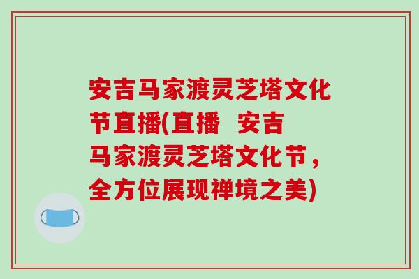 安吉马家渡灵芝塔文化节直播(直播 安吉马家渡灵芝塔文化节,全方位展现禅境之美)-第1张图片-破壁灵芝孢子粉研究指南 安吉马家渡灵芝塔文化节直播(直播 安吉马家渡灵芝塔文化节,全方位展现禅境之美)-第1张图片-破壁灵芝孢子粉研究指南