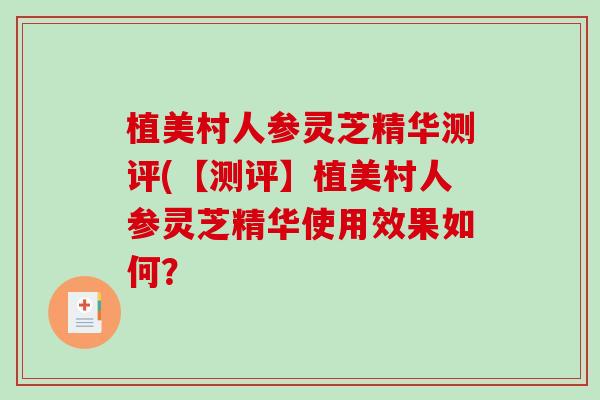 植美村人参灵芝精华测评(【测评】植美村人参灵芝精华使用效果如何?-第1张图片-破壁灵芝孢子粉研究指南 植美村人参灵芝精华测评(【测评】植美村人参灵芝精华使用效果如何?-第1张图片-破壁灵芝孢子粉研究指南