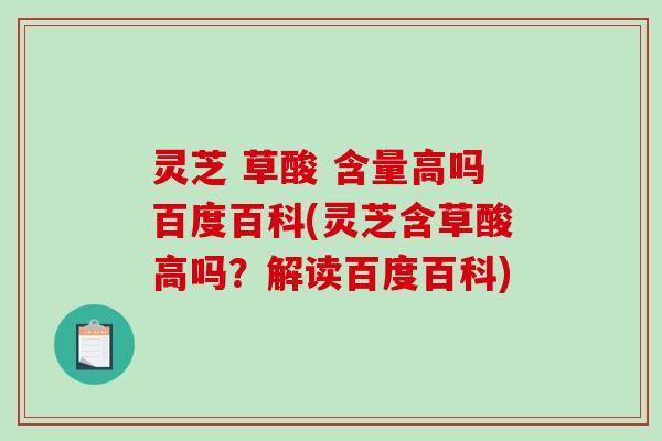 灵芝 草酸 含量高吗百度百科(灵芝含草酸高吗?解读百度百科)-第1张图片-破壁灵芝孢子粉研究指南 灵芝 草酸 含量高吗百度百科(灵芝含草酸高吗?解读百度百科)-第1张图片-破壁灵芝孢子粉研究指南