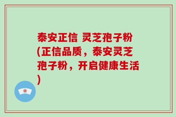 泰安正信 灵芝孢子粉(正信品质,泰安灵芝孢子粉,开启健康生活)-第1张图片-破壁灵芝孢子粉研究指南 泰安正信 灵芝孢子粉(正信品质,泰安灵芝孢子粉,开启健康生活)-第1张图片-破壁灵芝孢子粉研究指南