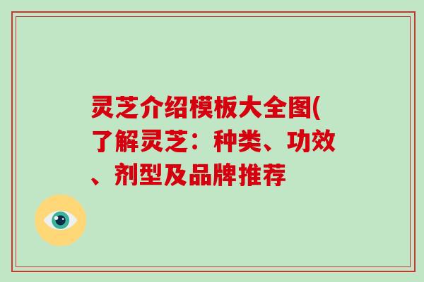 灵芝介绍模板大全图(了解灵芝:种类、功效、剂型及品牌推荐-第1张图片-破壁灵芝孢子粉研究指南 灵芝介绍模板大全图(了解灵芝:种类、功效、剂型及品牌推荐-第1张图片-破壁灵芝孢子粉研究指南