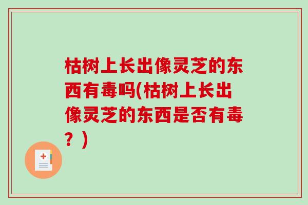 枯树上长出像灵芝的东西有毒吗(枯树上长出像灵芝的东西是否有毒?)-第1张图片-破壁灵芝孢子粉研究指南 枯树上长出像灵芝的东西有毒吗(枯树上长出像灵芝的东西是否有毒?)-第1张图片-破壁灵芝孢子粉研究指南