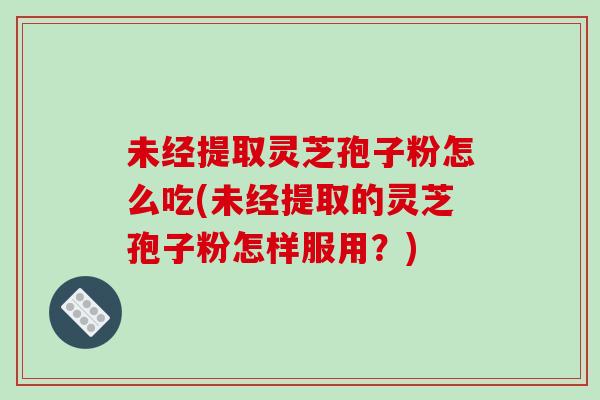 未经提取灵芝孢子粉怎么吃(未经提取的灵芝孢子粉怎样服用?)-第1张图片-破壁灵芝孢子粉研究指南 未经提取灵芝孢子粉怎么吃(未经提取的灵芝孢子粉怎样服用?)-第1张图片-破壁灵芝孢子粉研究指南