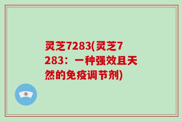 灵芝7283(灵芝7283:一种强效且天然的免疫调节剂)-第1张图片-破壁灵芝孢子粉研究指南 灵芝7283(灵芝7283:一种强效且天然的免疫调节剂)-第1张图片-破壁灵芝孢子粉研究指南