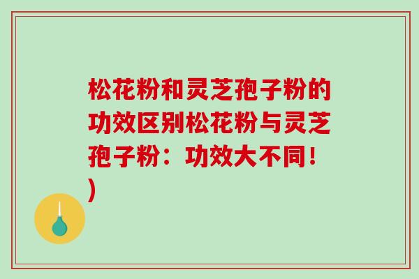 松花粉和灵芝孢子粉的功效区别松花粉与灵芝孢子粉:功效大不同!)-第1张图片-破壁灵芝孢子粉研究指南 松花粉和灵芝孢子粉的功效区别松花粉与灵芝孢子粉:功效大不同!)-第1张图片-破壁灵芝孢子粉研究指南