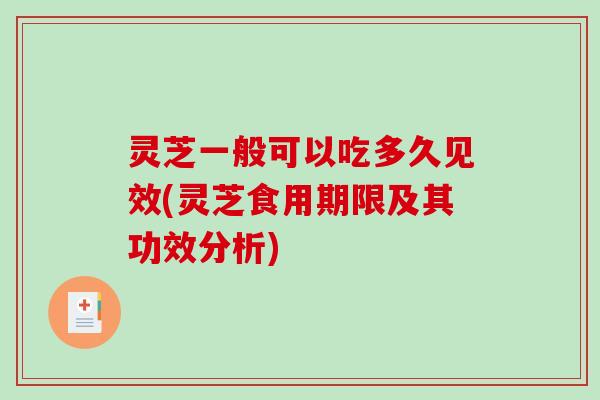 灵芝一般可以吃多久见效(灵芝食用期限及其功效分析)-第1张图片-破壁灵芝孢子粉研究指南 灵芝一般可以吃多久见效(灵芝食用期限及其功效分析)-第1张图片-破壁灵芝孢子粉研究指南