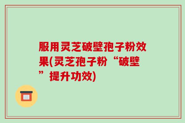服用灵芝破壁孢子粉效果(灵芝孢子粉“破壁”提升功效)-第1张图片-破壁灵芝孢子粉研究指南 服用灵芝破壁孢子粉效果(灵芝孢子粉“破壁”提升功效)-第1张图片-破壁灵芝孢子粉研究指南