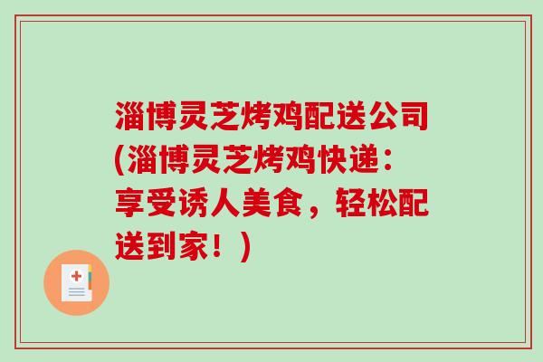 淄博灵芝烤鸡配送公司(淄博灵芝烤鸡快递:享受诱人美食,轻松配送到家!)-第1张图片-破壁灵芝孢子粉研究指南 淄博灵芝烤鸡配送公司(淄博灵芝烤鸡快递:享受诱人美食,轻松配送到家!)-第1张图片-破壁灵芝孢子粉研究指南