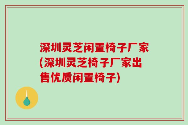 深圳灵芝闲置椅子厂家(深圳灵芝椅子厂家出售优质闲置椅子)-第1张图片-破壁灵芝孢子粉研究指南 深圳灵芝闲置椅子厂家(深圳灵芝椅子厂家出售优质闲置椅子)-第1张图片-破壁灵芝孢子粉研究指南