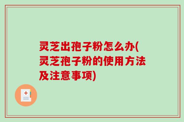 灵芝出孢子粉怎么办(灵芝孢子粉的使用方法及注意事项)-第1张图片-破壁灵芝孢子粉研究指南 灵芝出孢子粉怎么办(灵芝孢子粉的使用方法及注意事项)-第1张图片-破壁灵芝孢子粉研究指南