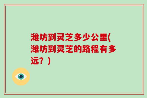 潍坊到灵芝多少公里(潍坊到灵芝的路程有多远？)-第1张图片-破壁灵芝孢子粉研究指南